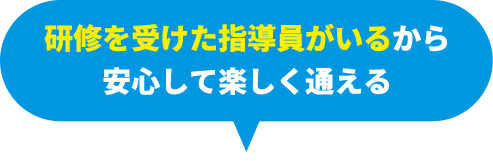 プロの指導員がいるから安心して楽しく通える
