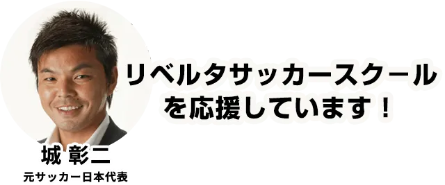 リベルタサッカースクールを応援しています！城彰二元サッカー日本代表