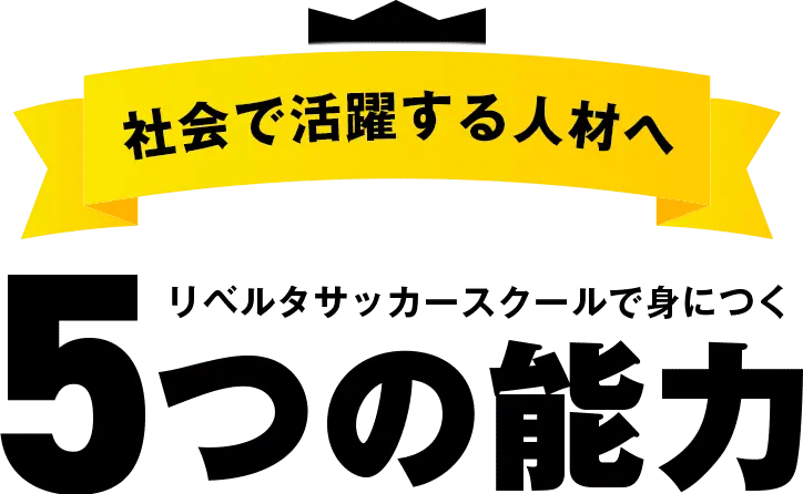 社会で活躍する人材へリベルタサッカースクールで身につく5つの能力