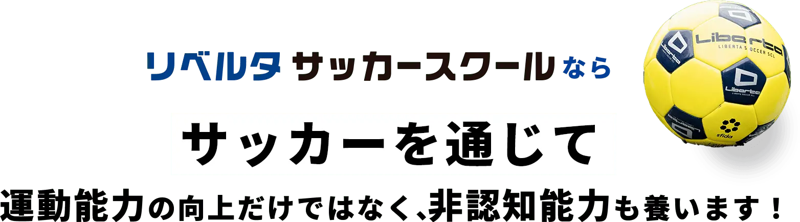 リベルタサッカースクールならサッカーを通じて運動能力の向上だけではなく、非認知能力も養います！