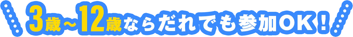 3歳～12歳ならだれでも参加OK！