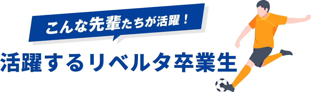 こんな先輩たちが活躍！活躍するリベルタ卒業生